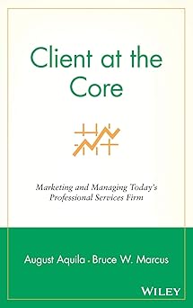 Client at the Core: Marketing and Managing Today's Professional Services Firm Hardcover